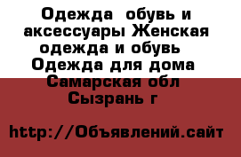 Одежда, обувь и аксессуары Женская одежда и обувь - Одежда для дома. Самарская обл.,Сызрань г.